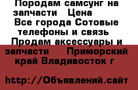  Породам самсунг на запчасти › Цена ­ 200 - Все города Сотовые телефоны и связь » Продам аксессуары и запчасти   . Приморский край,Владивосток г.